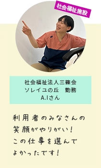 社会福祉施設 社会福祉法人三篠会ソレイユの丘　勤務A.Iさん 利用者の笑顔がやりがい！この仕事を選んでよかったです！