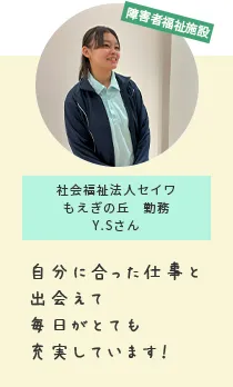 障害者福祉施設 社会福祉法人セイワもえぎの丘　勤務Y.Sさん 自分に合った仕事と出会えて毎日がとても充実しています！